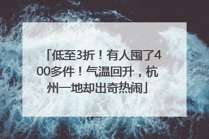 低至3折！有人囤了400多件！气温回升，杭州一地却出奇热闹