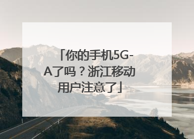 你的手机5G-A了吗？浙江移动用户注意了