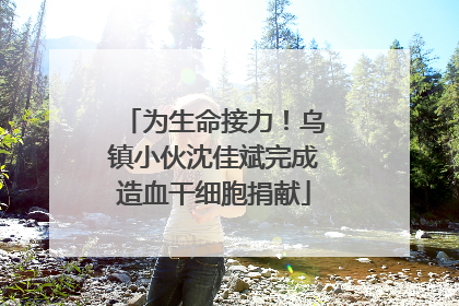 为生命接力！乌镇小伙沈佳斌完成造血干细胞捐献