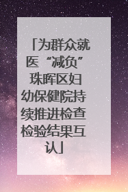 为群众就医“减负” 珠晖区妇幼保健院持续推进检查检验结果互认