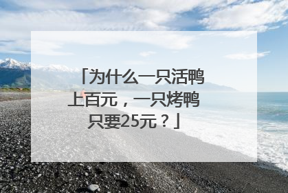 为什么一只活鸭上百元，一只烤鸭只要25元？