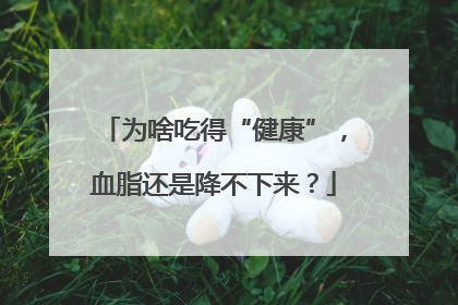 为啥吃得“健康”，血脂还是降不下来？
