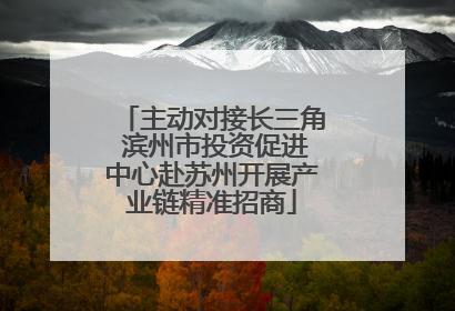 主动对接长三角 滨州市投资促进中心赴苏州开展产业链精准招商