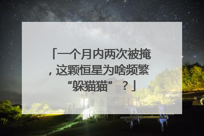 一个月内两次被掩，这颗恒星为啥频繁“躲猫猫”？