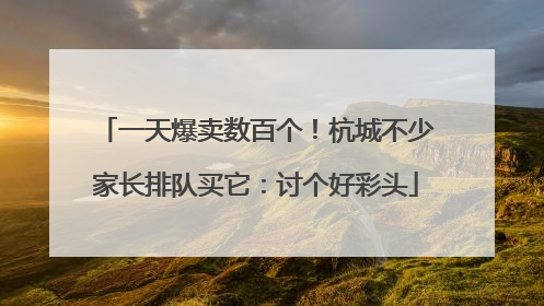 一天爆卖数百个！杭城不少家长排队买它：讨个好彩头