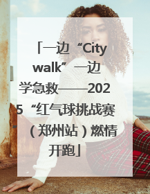 一边“City walk”一边学急救——2025“红气球挑战赛”（郑州站）燃情开跑