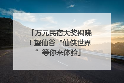 万元民宿大奖揭晓！望仙谷“仙侠世界”等你来体验
