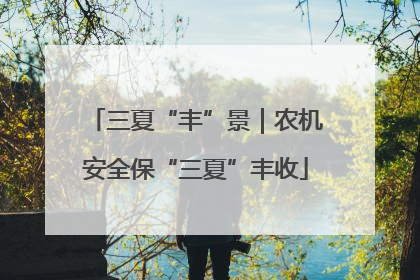 三夏“丰”景｜农机安全保“三夏”丰收