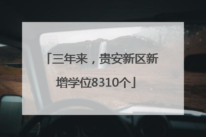 三年来，贵安新区新增学位8310个