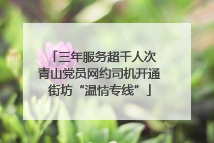 三年服务超千人次 青山党员网约司机开通街坊“温情专线”
