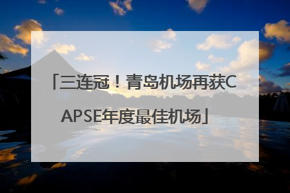 三连冠！青岛机场再获CAPSE年度最佳机场