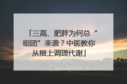 三高、肥胖为何总“组团”来袭？中医教你从根上调理代谢