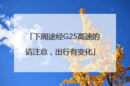 下周途经G25高速的请注意，出行有变化