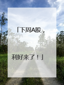 下周A股，利好来了！