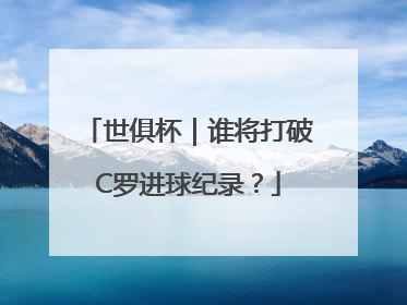 世俱杯｜谁将打破C罗进球纪录？