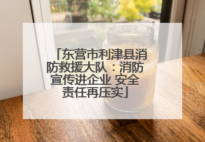 东营市利津县消防救援大队：消防宣传进企业 安全责任再压实