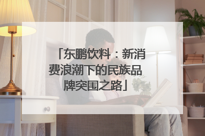 东鹏饮料：新消费浪潮下的民族品牌突围之路