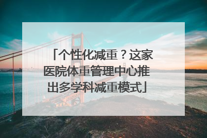 个性化减重？这家医院体重管理中心推出多学科减重模式