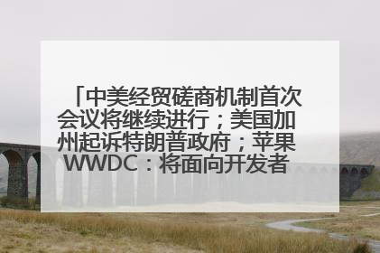 中美经贸磋商机制首次会议将继续进行；美国加州起诉特朗普政府；苹果WWDC：将面向开发者推出苹果智能模型；中办、国办发文，事关民生丨每经早参