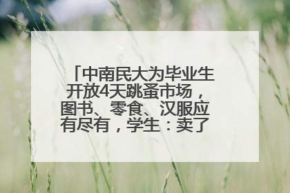 中南民大为毕业生开放4天跳蚤市场，图书、零食、汉服应有尽有，学生：卖了几十个手串