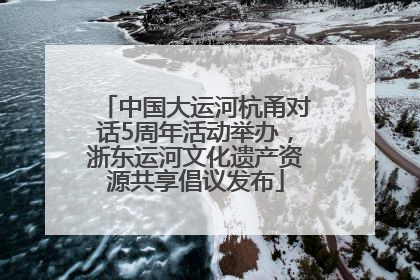 中国大运河杭甬对话5周年活动举办，浙东运河文化遗产资源共享倡议发布