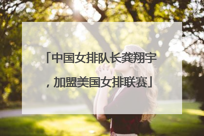 中国女排队长龚翔宇，加盟美国女排联赛