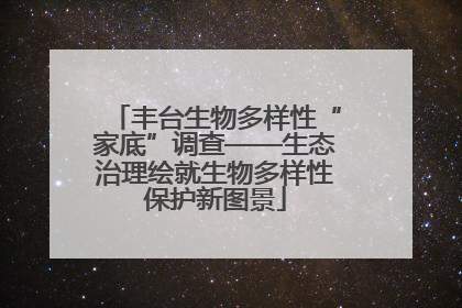 丰台生物多样性“家底”调查——生态治理绘就生物多样性保护新图景