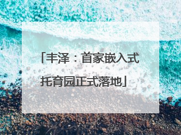 丰泽：首家嵌入式托育园正式落地