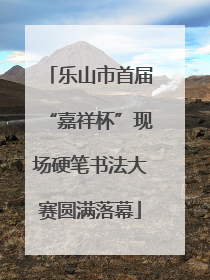 乐山市首届“嘉祥杯”现场硬笔书法大赛圆满落幕