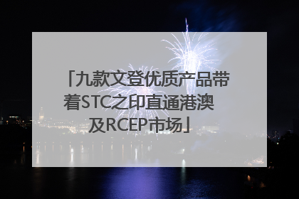 九款文登优质产品带着STC之印直通港澳及RCEP市场