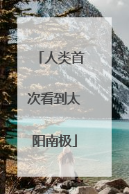 人类首次看到太阳南极