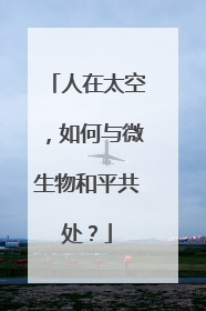 人在太空，如何与微生物和平共处？