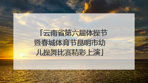 云南省第六届体操节暨春城体育节昆明市幼儿操舞比赛精彩上演