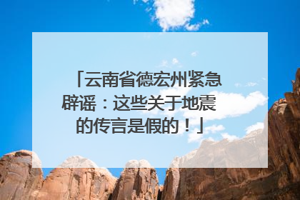 云南省德宏州紧急辟谣：这些关于地震的传言是假的！