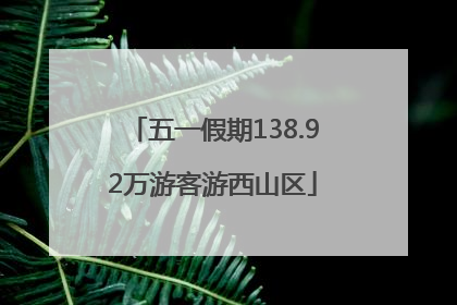 五一假期138.92万游客游西山区