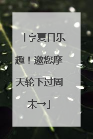 享夏日乐趣！邀您摩天轮下过周末→