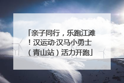 亲子同行，乐跑江滩！汉运动·汉马小勇士（青山站）活力开跑