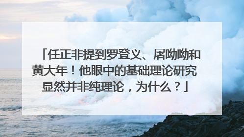 任正非提到罗登义、屠呦呦和黄大年！他眼中的基础理论研究显然并非纯理论，为什么？
