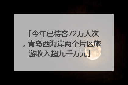 今年已待客72万人次，青岛西海岸两个片区旅游收入超九千万元