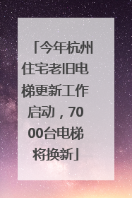 今年杭州住宅老旧电梯更新工作启动，7000台电梯将换新
