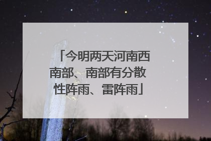 今明两天河南西南部、南部有分散性阵雨、雷阵雨