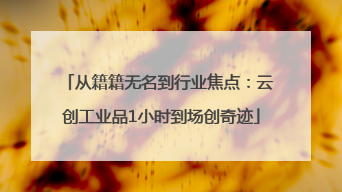 从籍籍无名到行业焦点：云创工业品1小时到场创奇迹