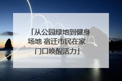 从公园绿地到健身场地 宿迁市民在家门口唤醒活力