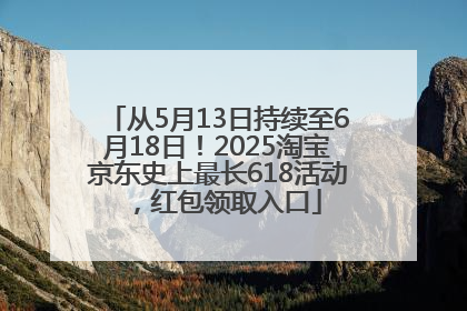从5月13日持续至6月18日！2025淘宝京东史上最长618活动，红包领取入口