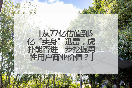 从77亿估值到5亿“卖身”迅雷，虎扑能否进一步挖掘男性用户商业价值？
