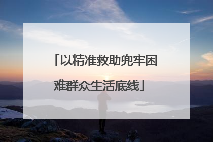 以精准救助兜牢困难群众生活底线