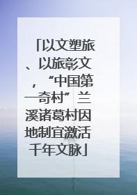 以文塑旅、以旅彰文，“中国第一奇村”兰溪诸葛村因地制宜激活千年文脉