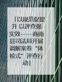 以规范促提升 以评查强实效——商南县司法局开展调解案卷“体检式”评查行动