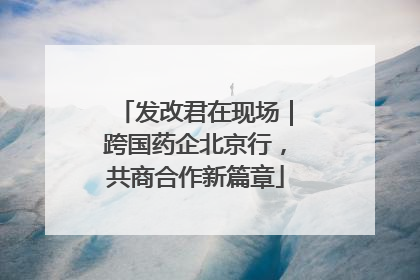 发改君在现场｜跨国药企北京行，共商合作新篇章