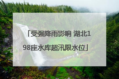 受强降雨影响 湖北198座水库超汛限水位